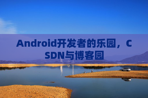 Android开发者的乐园，CSDN与博客园