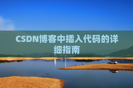 CSDN博客中插入代码的详细指南 CSDN博客中插入代码的详细指南
