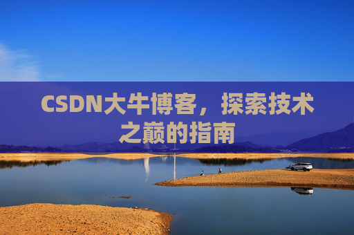 CSDN大牛博客,探索技术之巅的指南